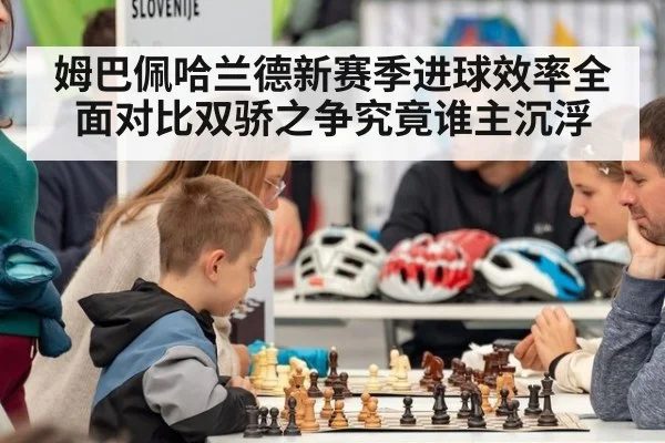姆巴佩哈兰德新赛季进球效率全面对比双骄之争究竟谁主沉浮